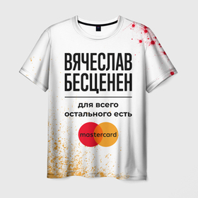 Мужская футболка 3D с принтом Вячеслав бесценен, а для всего остального есть Мастеркард в Петрозаводске, 100% полиэфир | прямой крой, круглый вырез горловины, длина до линии бедер | 