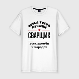 Мужская футболка хлопок Slim с принтом Перед тобой лучший сварщик   всех времён и народов в Екатеринбурге, 92% хлопок, 8% лайкра | приталенный силуэт, круглый вырез ворота, длина до линии бедра, короткий рукав | 