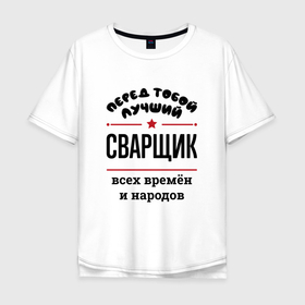 Мужская футболка хлопок Oversize с принтом Перед тобой лучший сварщик   всех времён и народов в Кировске, 100% хлопок | свободный крой, круглый ворот, “спинка” длиннее передней части | 