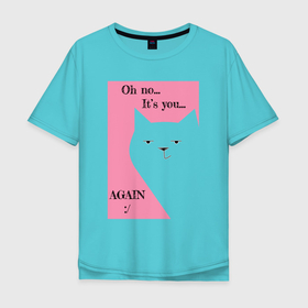Мужская футболка хлопок Oversize с принтом Опять ты , 100% хлопок | свободный крой, круглый ворот, “спинка” длиннее передней части | кот | кошка | мем | надпись | прикол | текст | шутка