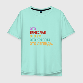 Мужская футболка хлопок Oversize с принтом Вячеслав это ум, красота и легенда в Кировске, 100% хлопок | свободный крой, круглый ворот, “спинка” длиннее передней части | Тематика изображения на принте: vyacheslav | вячеслав | именной | имя | персональный | слава | славик | славян