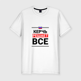 Мужская футболка хлопок Slim с принтом Керчь решает все в Екатеринбурге, 92% хлопок, 8% лайкра | приталенный силуэт, круглый вырез ворота, длина до линии бедра, короткий рукав | kerch |  крым | город | керчь | россия