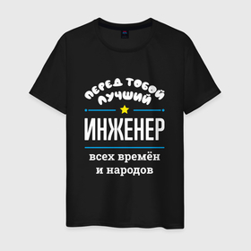 Мужская футболка хлопок с принтом Перед тобой лучший инженер всех времён и народов в Екатеринбурге, 100% хлопок | прямой крой, круглый вырез горловины, длина до линии бедер, слегка спущенное плечо. | 
