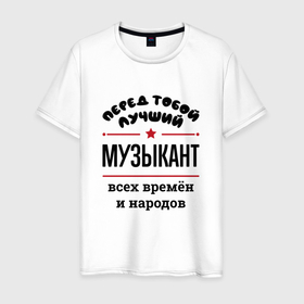 Мужская футболка хлопок с принтом Перед тобой лучший музыкант   всех времён и народов в Екатеринбурге, 100% хлопок | прямой крой, круглый вырез горловины, длина до линии бедер, слегка спущенное плечо. | 