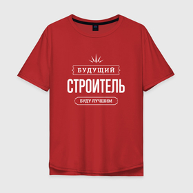 Мужская футболка хлопок Oversize с принтом Надпись: будущий лучший строитель в Петрозаводске, 100% хлопок | свободный крой, круглый ворот, “спинка” длиннее передней части | 