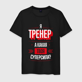 Мужская футболка хлопок с принтом Надпись: я тренер, а какая твоя суперсила в Петрозаводске, 100% хлопок | прямой крой, круглый вырез горловины, длина до линии бедер, слегка спущенное плечо. | Тематика изображения на принте: 