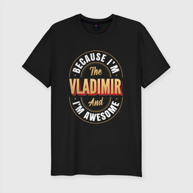 Мужская футболка хлопок Slim с принтом Because Im the Vladimir and Im awesome в Новосибирске, 92% хлопок, 8% лайкра | приталенный силуэт, круглый вырез ворота, длина до линии бедра, короткий рукав | 