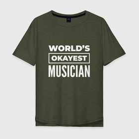 Мужская футболка хлопок Oversize с принтом Worlds okayest musician , 100% хлопок | свободный крой, круглый ворот, “спинка” длиннее передней части | 