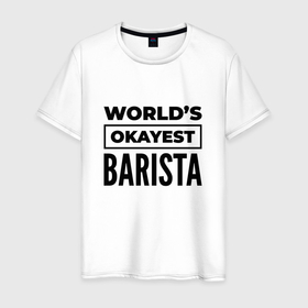 Мужская футболка хлопок с принтом The worlds okayest barista в Петрозаводске, 100% хлопок | прямой крой, круглый вырез горловины, длина до линии бедер, слегка спущенное плечо. | 