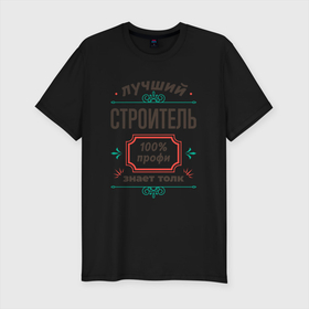 Мужская футболка хлопок Slim с принтом Лучший строитель   100 профи в Екатеринбурге, 92% хлопок, 8% лайкра | приталенный силуэт, круглый вырез ворота, длина до линии бедра, короткий рукав | 