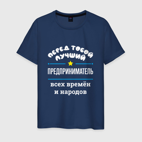 Мужская футболка хлопок с принтом Перед тобой лучший предприниматель всех времён и народов в Екатеринбурге, 100% хлопок | прямой крой, круглый вырез горловины, длина до линии бедер, слегка спущенное плечо. | 