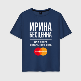 Женская футболка хлопок Oversize с принтом Ирина бесценна, для всего остального есть Mastercard в Санкт-Петербурге, 100% хлопок | свободный крой, круглый ворот, спущенный рукав, длина до линии бедер
 | Тематика изображения на принте: 