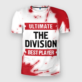 Мужская футболка 3D Slim с принтом The Division: Best Player Ultimate в Екатеринбурге, 100% полиэстер с улучшенными характеристиками | приталенный силуэт, круглая горловина, широкие плечи, сужается к линии бедра | 