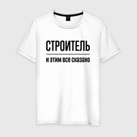 Мужская футболка хлопок с принтом Строитель   и этим все сказано в Белгороде, 100% хлопок | прямой крой, круглый вырез горловины, длина до линии бедер, слегка спущенное плечо. | 