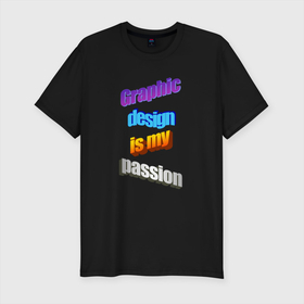 Мужская футболка хлопок Slim с принтом Graphic design is my passion в стиле WordArt в Тюмени, 92% хлопок, 8% лайкра | приталенный силуэт, круглый вырез ворота, длина до линии бедра, короткий рукав | 