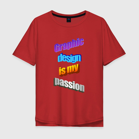 Мужская футболка хлопок Oversize с принтом Graphic design is my passion в стиле WordArt в Тюмени, 100% хлопок | свободный крой, круглый ворот, “спинка” длиннее передней части | 