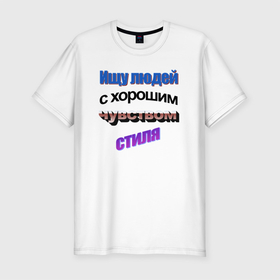 Мужская футболка хлопок Slim с принтом Ищу людей с чувством стиля в стиле WordArt в Белгороде, 92% хлопок, 8% лайкра | приталенный силуэт, круглый вырез ворота, длина до линии бедра, короткий рукав | 