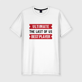 Мужская футболка хлопок Slim с принтом The Last Of Us: Ultimate Best Player в Кировске, 92% хлопок, 8% лайкра | приталенный силуэт, круглый вырез ворота, длина до линии бедра, короткий рукав | 