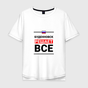 Мужская футболка хлопок Oversize с принтом Буденновск решает все в Тюмени, 100% хлопок | свободный крой, круглый ворот, “спинка” длиннее передней части | 