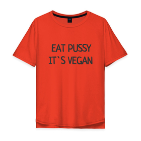 Мужская футболка хлопок Oversize с принтом EAT PUSSY, IT S VEGAN в Екатеринбурге, 100% хлопок | свободный крой, круглый ворот, “спинка” длиннее передней части | Тематика изображения на принте: 
