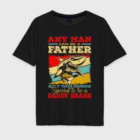 Мужская футболка хлопок Oversize с принтом Специально для папы акулы в Тюмени, 100% хлопок | свободный крой, круглый ворот, “спинка” длиннее передней части | 