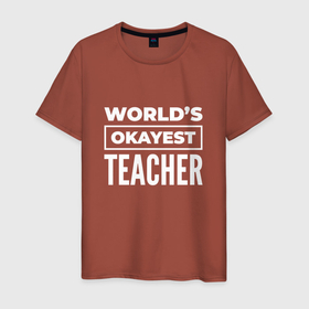 Мужская футболка хлопок с принтом Worlds okayest teacher в Петрозаводске, 100% хлопок | прямой крой, круглый вырез горловины, длина до линии бедер, слегка спущенное плечо. | 