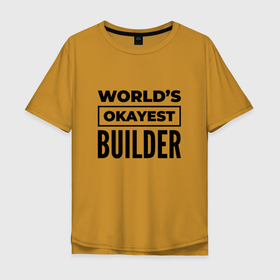 Мужская футболка хлопок Oversize с принтом The worlds okayest builder , 100% хлопок | свободный крой, круглый ворот, “спинка” длиннее передней части | Тематика изображения на принте: 