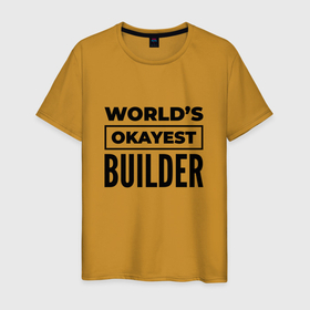 Мужская футболка хлопок с принтом The worlds okayest builder в Петрозаводске, 100% хлопок | прямой крой, круглый вырез горловины, длина до линии бедер, слегка спущенное плечо. | 