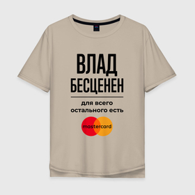 Мужская футболка хлопок Oversize с принтом Влад бесценен, для всего остального есть Мастеркард в городе Новоалтайск, 100% хлопок | свободный крой, круглый ворот, “спинка” длиннее передней части | 