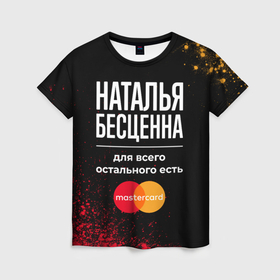 Женская футболка 3D с принтом Наталья бесценна, а для всего остального есть Mastercard в Петрозаводске, 100% полиэфир ( синтетическое хлопкоподобное полотно) | прямой крой, круглый вырез горловины, длина до линии бедер | 