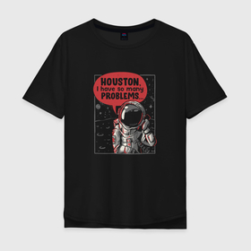 Мужская футболка хлопок Oversize с принтом Houston, I Have So Many Problems , 100% хлопок | свободный крой, круглый ворот, “спинка” длиннее передней части | 