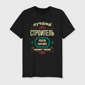 Мужская футболка хлопок Slim с принтом Лучший строитель 100 профи в Екатеринбурге, 92% хлопок, 8% лайкра | приталенный силуэт, круглый вырез ворота, длина до линии бедра, короткий рукав | 