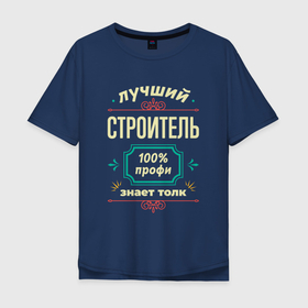 Мужская футболка хлопок Oversize с принтом Лучший строитель 100 профи в Петрозаводске, 100% хлопок | свободный крой, круглый ворот, “спинка” длиннее передней части | 