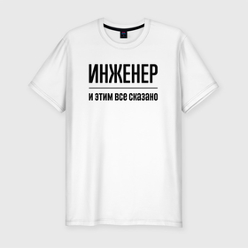 Мужская футболка хлопок Slim с принтом Инженер   и этим все сказано в Новосибирске, 92% хлопок, 8% лайкра | приталенный силуэт, круглый вырез ворота, длина до линии бедра, короткий рукав | Тематика изображения на принте: 