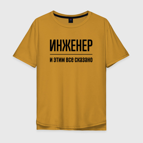 Мужская футболка хлопок Oversize с принтом Инженер   и этим все сказано в Екатеринбурге, 100% хлопок | свободный крой, круглый ворот, “спинка” длиннее передней части | Тематика изображения на принте: 