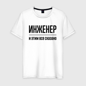 Мужская футболка хлопок с принтом Инженер   и этим все сказано в Новосибирске, 100% хлопок | прямой крой, круглый вырез горловины, длина до линии бедер, слегка спущенное плечо. | Тематика изображения на принте: 