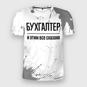 Мужская футболка 3D Slim с принтом Бухгалтер и этим все сказано: на светлом в Петрозаводске, 100% полиэстер с улучшенными характеристиками | приталенный силуэт, круглая горловина, широкие плечи, сужается к линии бедра | 