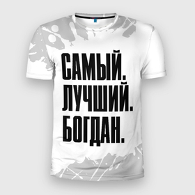 Мужская футболка 3D Slim с принтом Надпись самый лучший Богдан в Кировске, 100% полиэстер с улучшенными характеристиками | приталенный силуэт, круглая горловина, широкие плечи, сужается к линии бедра | 