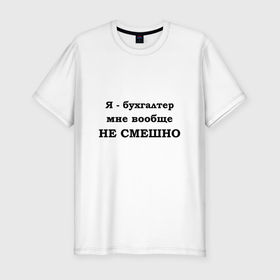 Мужская футболка хлопок Slim с принтом Бухгалтеру не смешно в Кировске, 92% хлопок, 8% лайкра | приталенный силуэт, круглый вырез ворота, длина до линии бедра, короткий рукав | 
