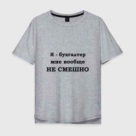Мужская футболка хлопок Oversize с принтом Бухгалтеру не смешно в Петрозаводске, 100% хлопок | свободный крой, круглый ворот, “спинка” длиннее передней части | 