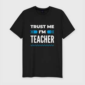 Мужская футболка хлопок Slim с принтом Trust me Im teacher в Санкт-Петербурге, 92% хлопок, 8% лайкра | приталенный силуэт, круглый вырез ворота, длина до линии бедра, короткий рукав | 