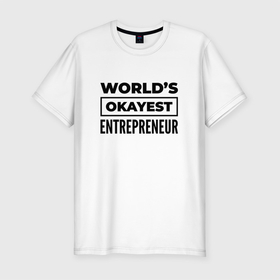 Мужская футболка хлопок Slim с принтом The worlds okayest entrepreneur , 92% хлопок, 8% лайкра | приталенный силуэт, круглый вырез ворота, длина до линии бедра, короткий рукав | 