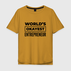 Мужская футболка хлопок Oversize с принтом The worlds okayest entrepreneur в Белгороде, 100% хлопок | свободный крой, круглый ворот, “спинка” длиннее передней части | 