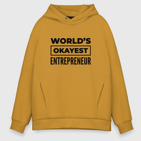 Мужское худи Oversize хлопок с принтом The worlds okayest entrepreneur в Белгороде, френч-терри — 70% хлопок, 30% полиэстер. Мягкий теплый начес внутри —100% хлопок | боковые карманы, эластичные манжеты и нижняя кромка, капюшон на магнитной кнопке | 