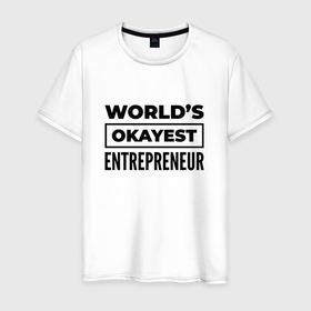 Мужская футболка хлопок с принтом The worlds okayest entrepreneur , 100% хлопок | прямой крой, круглый вырез горловины, длина до линии бедер, слегка спущенное плечо. | 