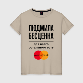 Женская футболка хлопок с принтом Людмила бесценна, для всего остального есть Мастеркард в Белгороде, 100% хлопок | прямой крой, круглый вырез горловины, длина до линии бедер, слегка спущенное плечо | 