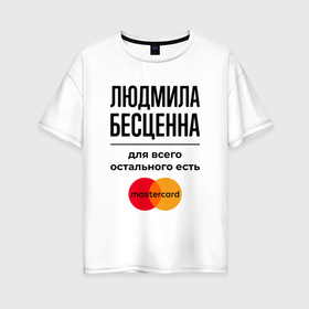 Женская футболка хлопок Oversize с принтом Людмила бесценна, для всего остального есть Мастеркард в Екатеринбурге, 100% хлопок | свободный крой, круглый ворот, спущенный рукав, длина до линии бедер
 | 