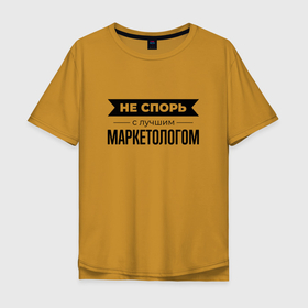Мужская футболка хлопок Oversize с принтом Не спорь с маркетологом в Петрозаводске, 100% хлопок | свободный крой, круглый ворот, “спинка” длиннее передней части | 