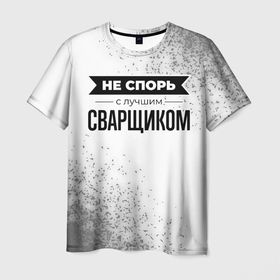Мужская футболка 3D с принтом Не спорь с лучшим сварщиком   на светлом фоне в Новосибирске, 100% полиэфир | прямой крой, круглый вырез горловины, длина до линии бедер | Тематика изображения на принте: 
