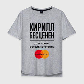 Мужская футболка хлопок Oversize с принтом Кирилл бесценен, для всего остального есть Мастеркард в Екатеринбурге, 100% хлопок | свободный крой, круглый ворот, “спинка” длиннее передней части | 
